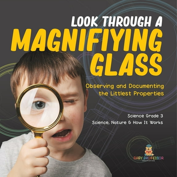 Look Through a Magnifiying Glass: Observing and Documenting the Littlest Properties Science Grade 3 Science, Nature & Ho, (Paperback)