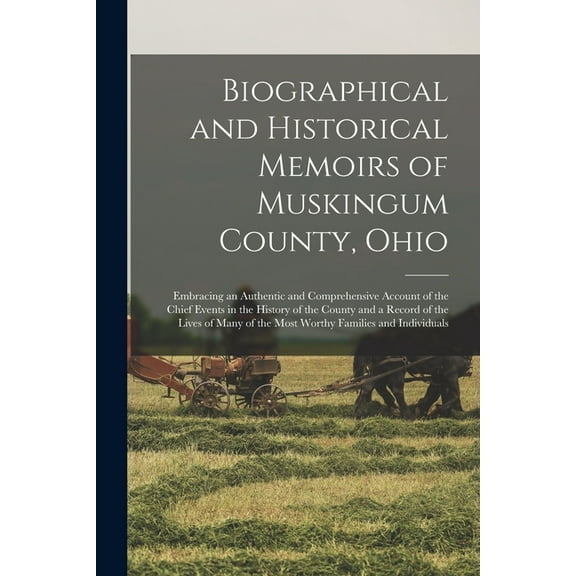 Biographical and Historical Memoirs of Muskingum County, Ohio; Embracing an Authentic and Comprehensive Account of the Chief Events in the History of