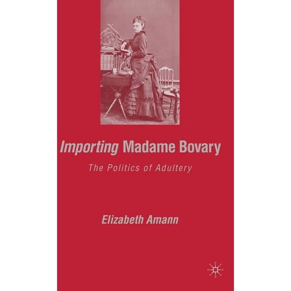 Importing Madame Bovary: The Politics of Adultery, (Hardcover)
