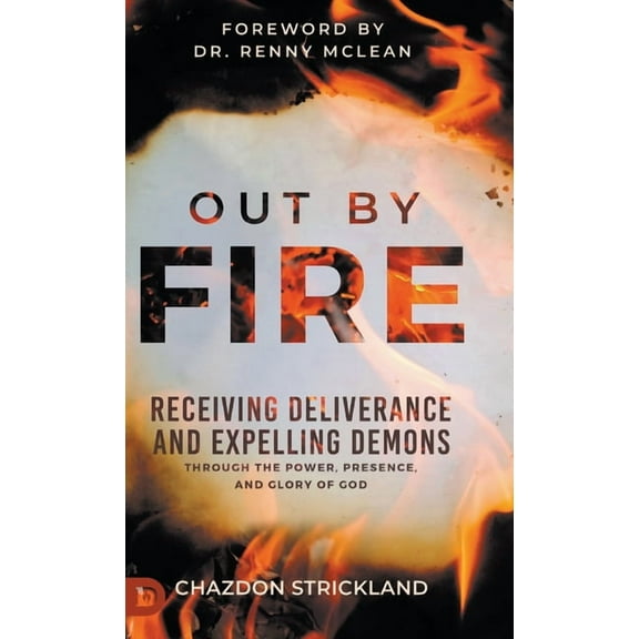 Out by Fire: Receiving Deliverance and Expelling Demons through the Power, Presence and Glory of God, (Hardcover)