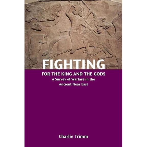 Fighting for the King and the Gods: A Survey of Warfare in the Ancient Near East (Paperback)