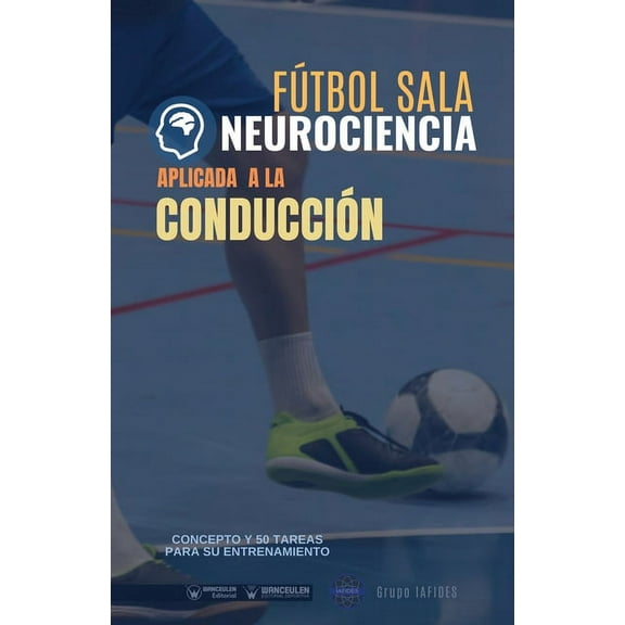 Fútbol sala. Neurociencia aplicada a la conducción : Concepto y 50 tareas para su entrenamiento (Paperback)
