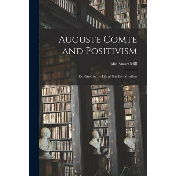 Auguste Comte and Positivism: Exhibited in the Life of Hai Ebn Yokdhan (Paperback)
