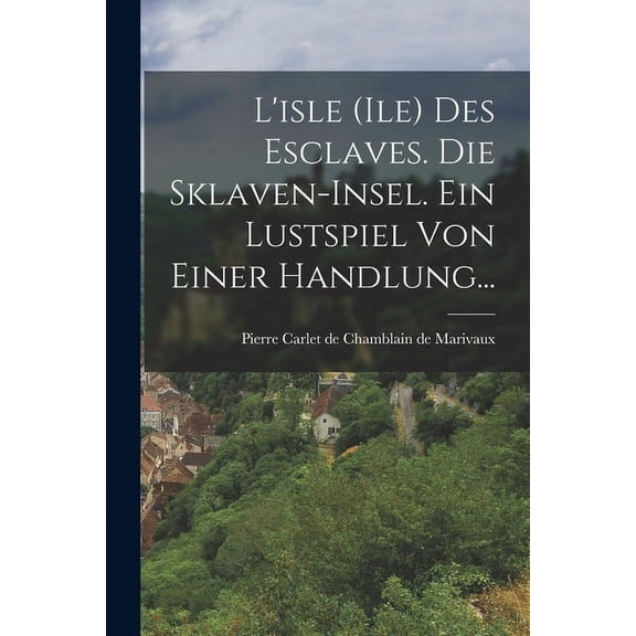 L'isle (ile) Des Esclaves. Die Sklaven-insel. Ein Lustspiel Von Einer Handlung... (Paperback)
