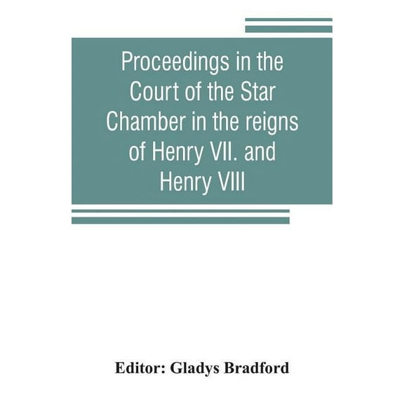 Proceedings in the Court of the Star Chamber in the reigns of Henry VII. and Henry VIII, (Paperback)
