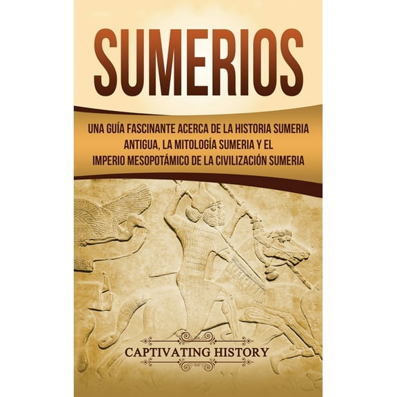 Sumerios: Una guÃÂa fascinante acerca de la historia sumeria antigua, la mitologÃÂa sumeria y el imperio mesopotámico de l, (Hardcover)