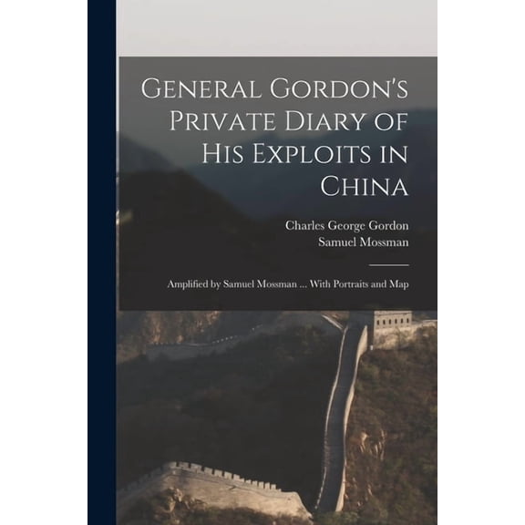 General Gordon's Private Diary of His Exploits in China : Amplified by Samuel Mossman ... With Portraits and Map (Paperback)