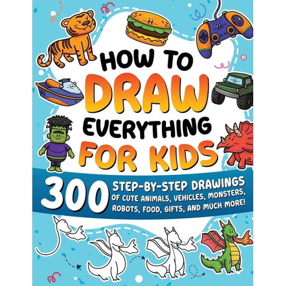 How to Draw How to Draw Everything for Kids: 300 Step-by-Step Drawings of Cute Animals, Vehicles, Monsters, Robots, Food, Gifts, and, Book 5, (Paperback)