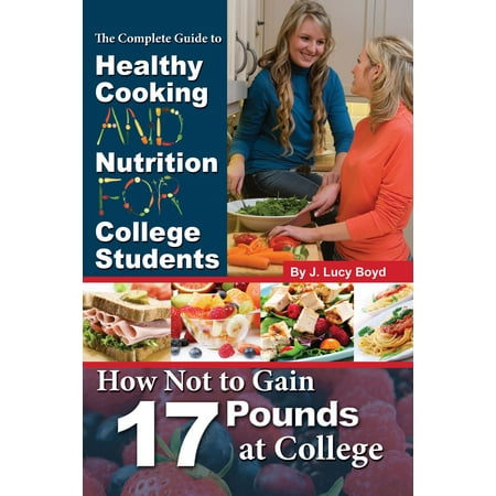 The Complete Guide to Healthy Cooking and Nutrition for College Students: How Not to Gain 17 Pounds at College - (Best Cookbooks For College Students)