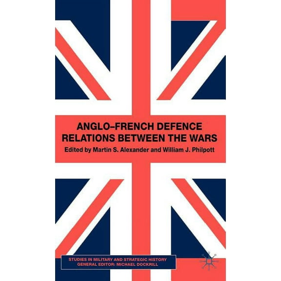 Studies in Military and Strategic Histor Anglo-French Defence Relations Between the Wars, (Hardcover)