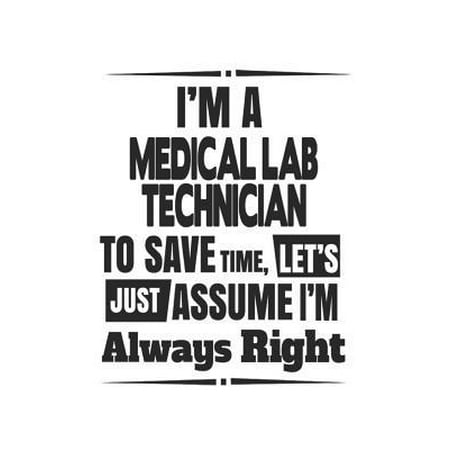 I'm A Medical Lab Technician To Save Time, Let's Just Assume I'm Always Right: Notebook: Best Medical Lab Technician Notebook, Journal Gift, Diary, Do