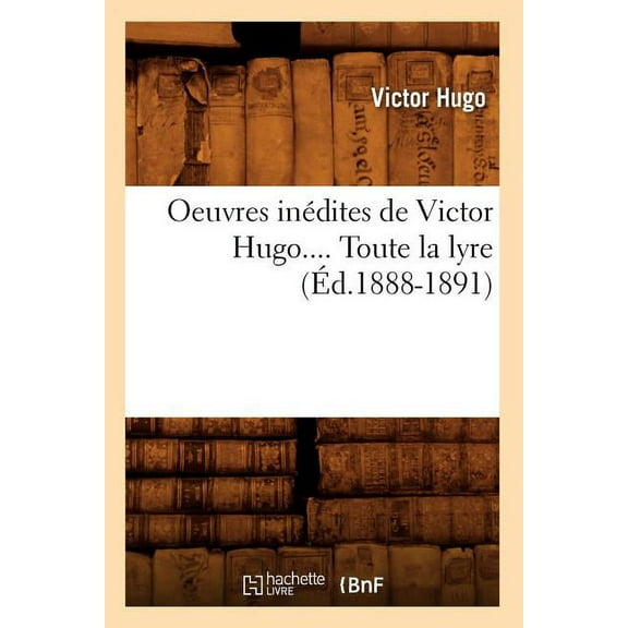 Litterature Oeuvres InÃ©dites de Victor Hugo. Toute La Lyre. Tome I (Ãd.1888-1891), (Paperback)