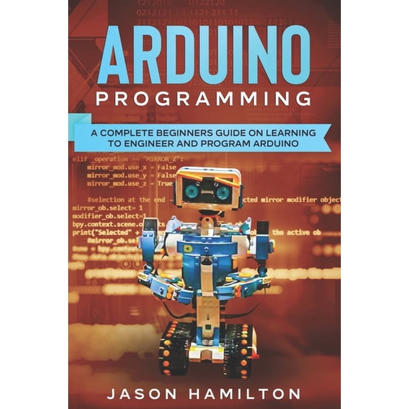 Arduino Programming: A Complete Beginners Guide on Learning to Engineer and Program Arduino (Paperback)