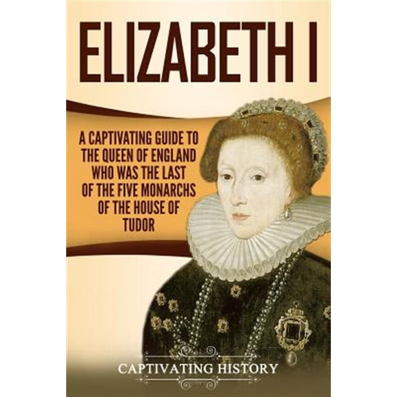 Pre-Owned Elizabeth I: A Captivating Guide to the Queen of England Who Was the Last of the Five Monarchs of the House of Tudor