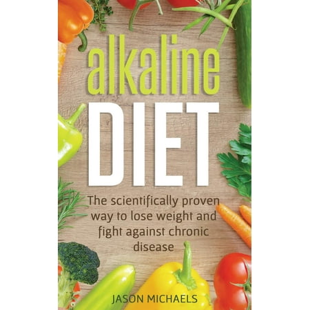Alkaline Diet : The Scientifically Proven Way to Lose Weight and Fight Against Chronic