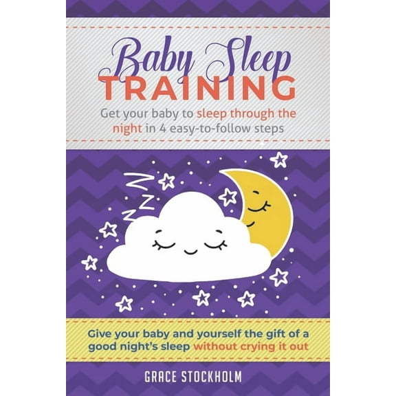 Baby Sleep Training : GET YOUR BABY TO SLEEP THROUGH THE NIGHT IN 4 EASY-TO-FOLLOW STEPS - Give Your Baby and Yourself the Gift of A Good Night's Sleep Without Crying It Out (Paperback)