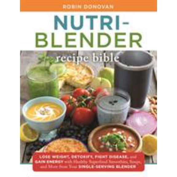Pre-Owned The Nutri-Blender Recipe Bible: Lose Weight, Detoxify, Fight Disease, and Gain Energy with Healthy (Paperback) by Robin Donovan