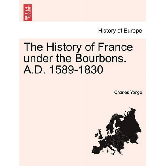 The History of France under the Bourbons. A.D. 1589-1830 (Paperback)
