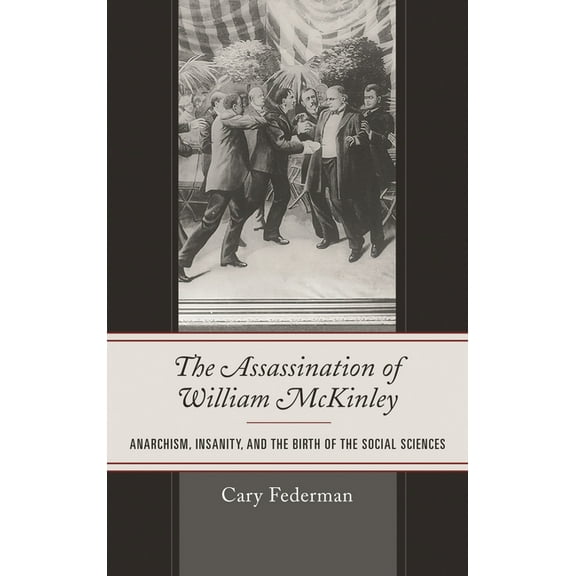 The Assassination of William McKinley: Anarchism, Insanity, and the Birth of the Social Sciences, (Hardcover)