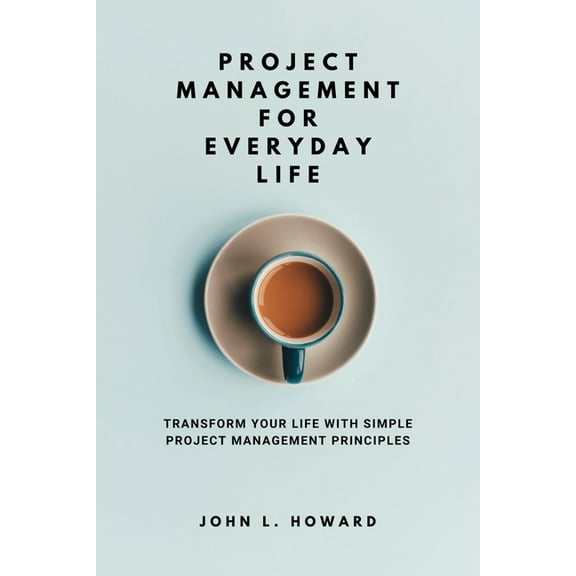 Project Management for Everyday Life: Transform Your Life with Simple Project Management Principles, (Paperback)