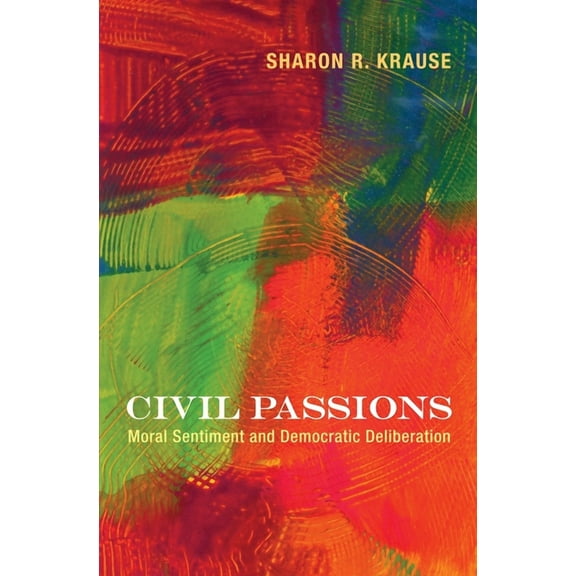 Civil Passions: Moral Sentiment and Democratic Deliberation, (Paperback)