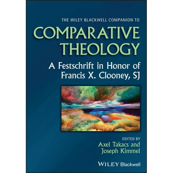 Wiley Blackwell Companions to Religion The Wiley Blackwell Companion to Comparative Theology: A Festschrift in Honor of Francis X. Clooney, Sj, (Hardcover)