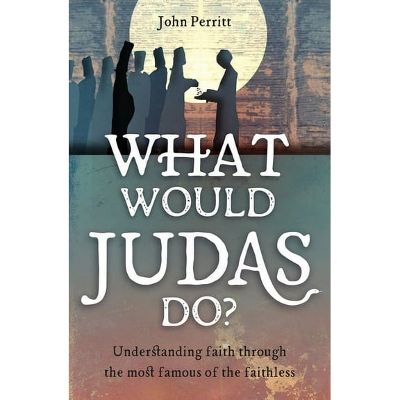What Would Judas Do?: Understanding Faith Through the Most Famous of the Faithless (Paperback)
