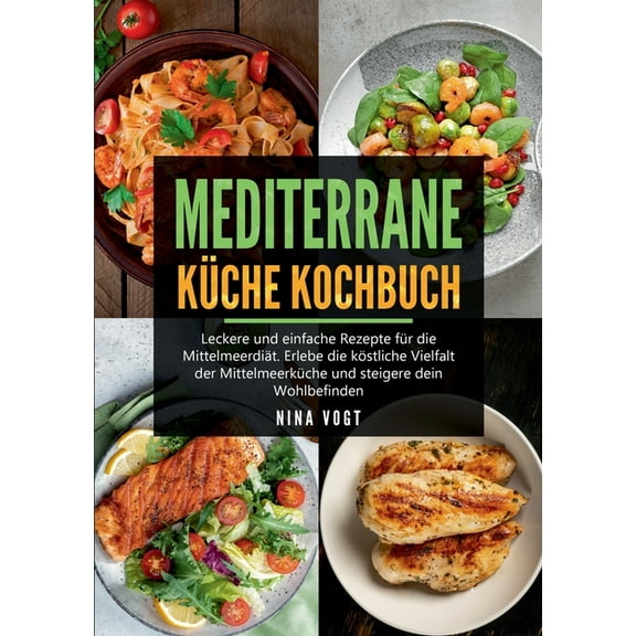 Mediterrane KÃ¼che Kochbuch: Leckere und einfache Rezepte fÃ¼r die MittelmeerdiÃ¤t. Erlebe die kÃ¶stliche Vielfalt der Mitte, (Paperback)