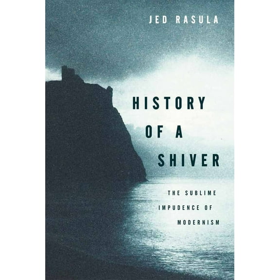 History of a Shiver: The Sublime Impudence of Modernism, (Hardcover)
