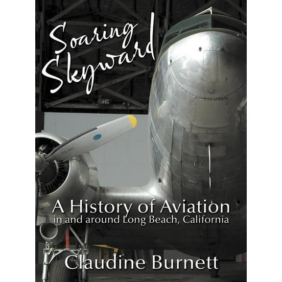 Soaring Skyward : A History of Aviation in and Around Long Beach, California
