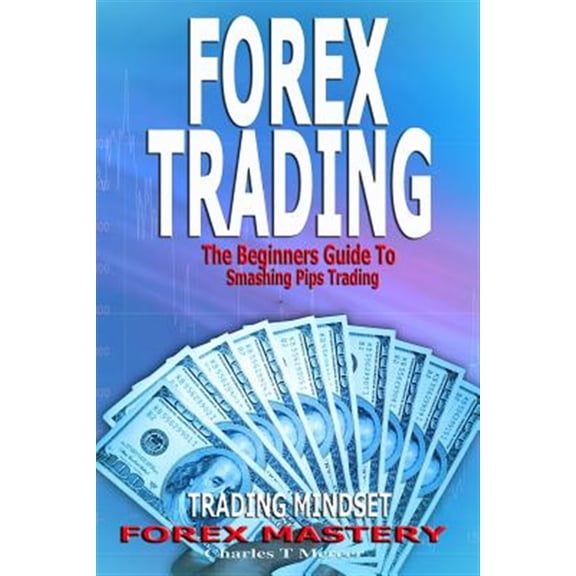 Forex Trading: The Beginners Guide to Smashing Pips Trading, Tips to Successful Trading, Trading Mindset, Trading Psychology, Forex M