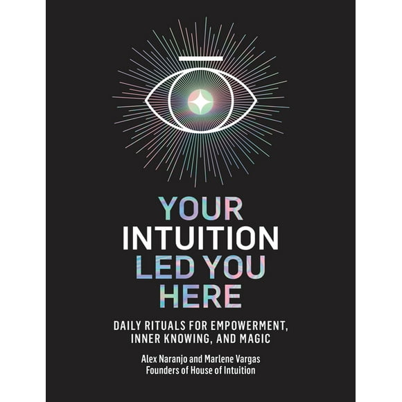 Your Intuition Led You Here: Daily Rituals for Empowerment, Inner Knowing, and Magic -- Alex Naranjo