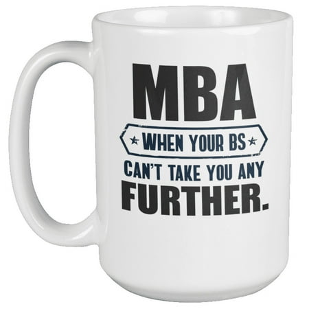 

MBA When Your BS Can t Take You Further Coffee & Tea Mug for Students (15oz)