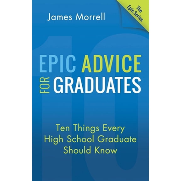 Pre-Owned Epic Advice for Graduates: Ten Things Every High School Graduate Should Know (Paperback) 1612060935 9781612060934
