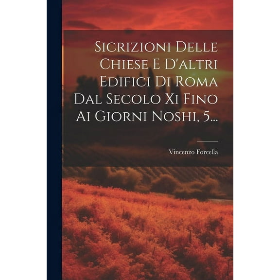 Sicrizioni Delle Chiese E D'altri Edifici Di Roma Dal Secolo Xi Fino Ai Giorni Noshi, 5... (Paperback)
