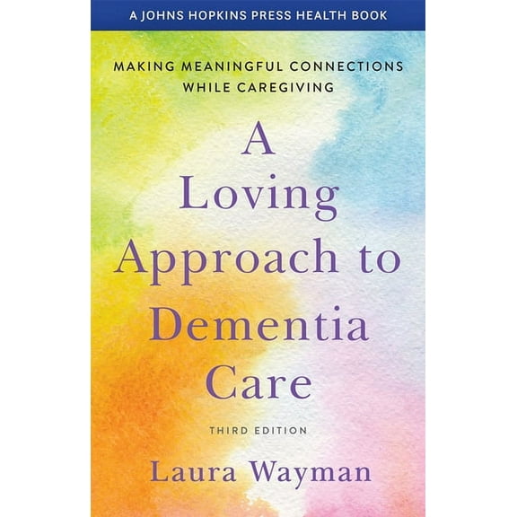 Johns Hopkins Press Health Books (Paperb A Loving Approach to Dementia Care: Making Meaningful Connections While Caregiving, (Paperback)