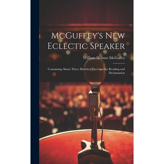McGuffey's new Eclectic Speaker: Containing About Three Hundred Exercises for Reading and Declamation, (Hardcover)