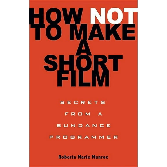 How Not to Make a Short Film: Secrets from a Sundance Programmer, (Paperback)