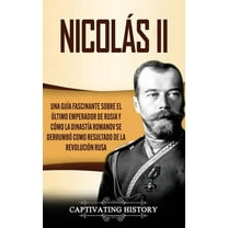 Nicolás II: Una guía fascinante sobre el último emperador de Rusia y cómo la dinastía Romanov se derrumbó como resultado, (Hardcover)