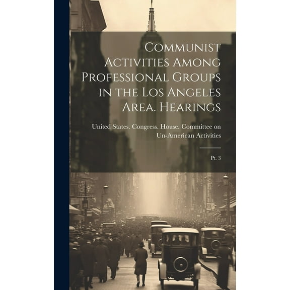 Communist Activities Among Professional Groups in the Los Angeles Area. Hearings: Pt. 3 (Hardcover)