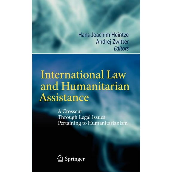 International Law and Humanitarian Assistance: A Crosscut Through Legal Issues Pertaining to Humanitarianism, (Hardcover)