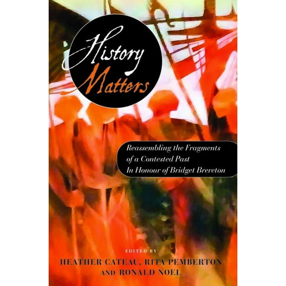 History Matters: Reassembling the Fragments of a Contested Past - In Honour of Bridget Brereton, (Paperback)