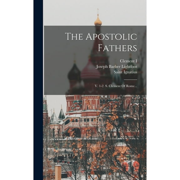 The Apostolic Fathers: V. 1-2. S. Clement Of Rome..., (Hardcover)