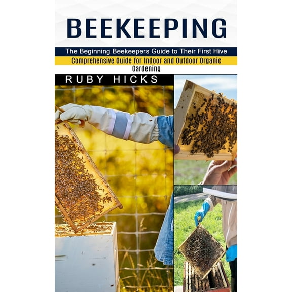 Beekeeping: The Beginning Beekeepers Guide to Their First Hive (Comprehensive Guide for Indoor and Outdoor Organic Garde, (Paperback)