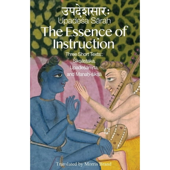 The Essence of Instruction: Three Short Texts: Siksamrta, Upadesamrta, and Manah-siksa, (Paperback)