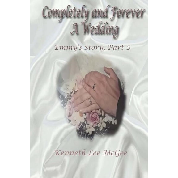 Emmy's Story Completely and Forever A Wedding: Emmy's Story, Part 5, Book 5, (Paperback)