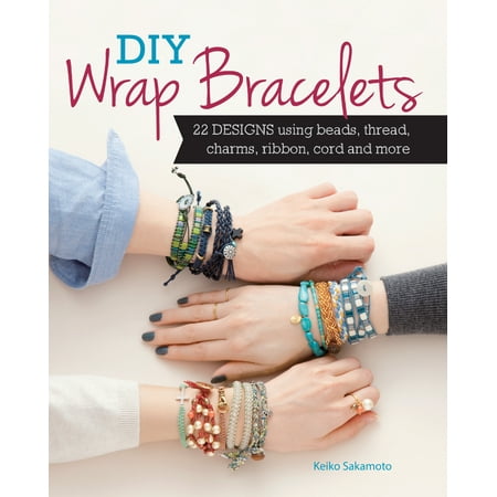 DIY Wrap Bracelets : 22 Designs Using Beads, Thread, Charms, Ribbon, Cord and