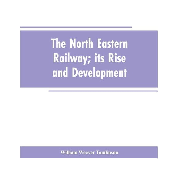 The North Eastern Railway; its Rise and Development, (Paperback)