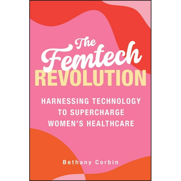 The Femtech Revolution: Harnessing Technology to Supercharge Women's Healthcare, (Hardcover)