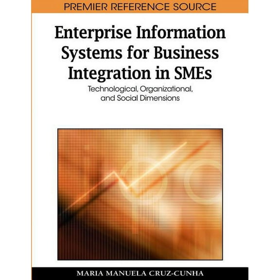Premier Reference Source: Enterprise Information Systems for Business Integration in SMEs: Technological, Organizational, and Social Dimensions (Hardcover)